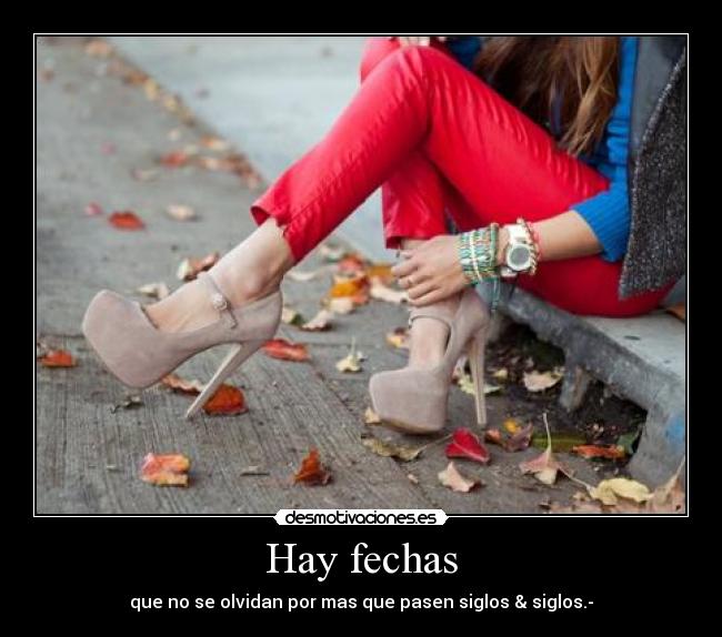 Hay fechas - que no se olvidan por mas que pasen siglos & siglos.-