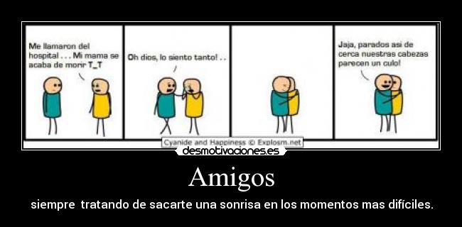 Amigos - siempre tratando de sacarte una sonrisa en los momentos mas difíciles.