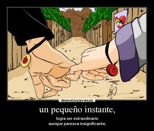 un pequeño instante, - logra ser estraodinario
aunque paresca insignificante,