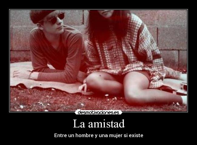 La amistad - Entre un hombre y una mujer si existe