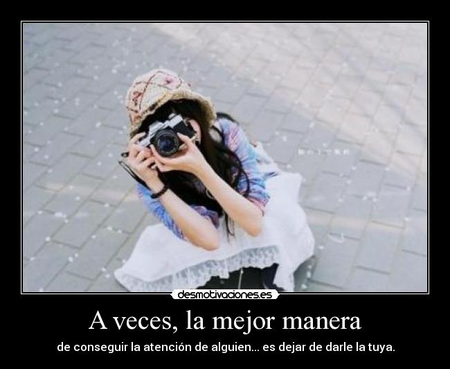 A veces, la mejor manera - de conseguir la atención de alguien... es dejar de darle la tuya.