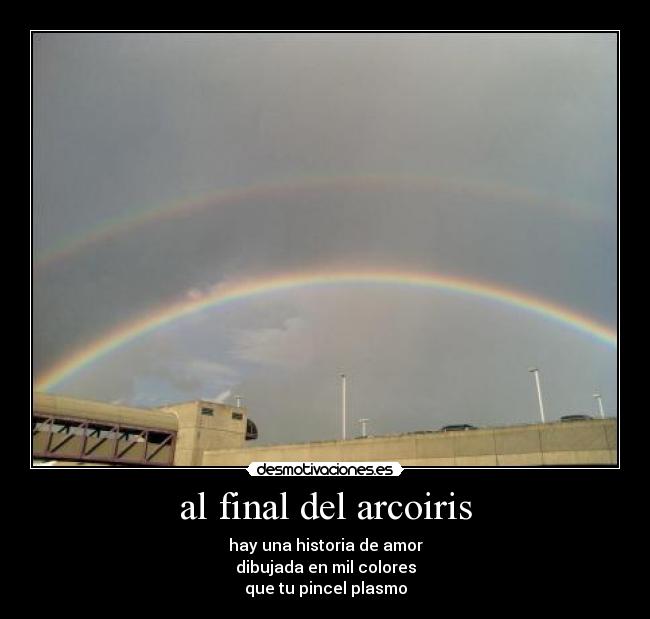 al final del arcoiris - hay una historia de amor
dibujada en mil colores
que tu pincel plasmo