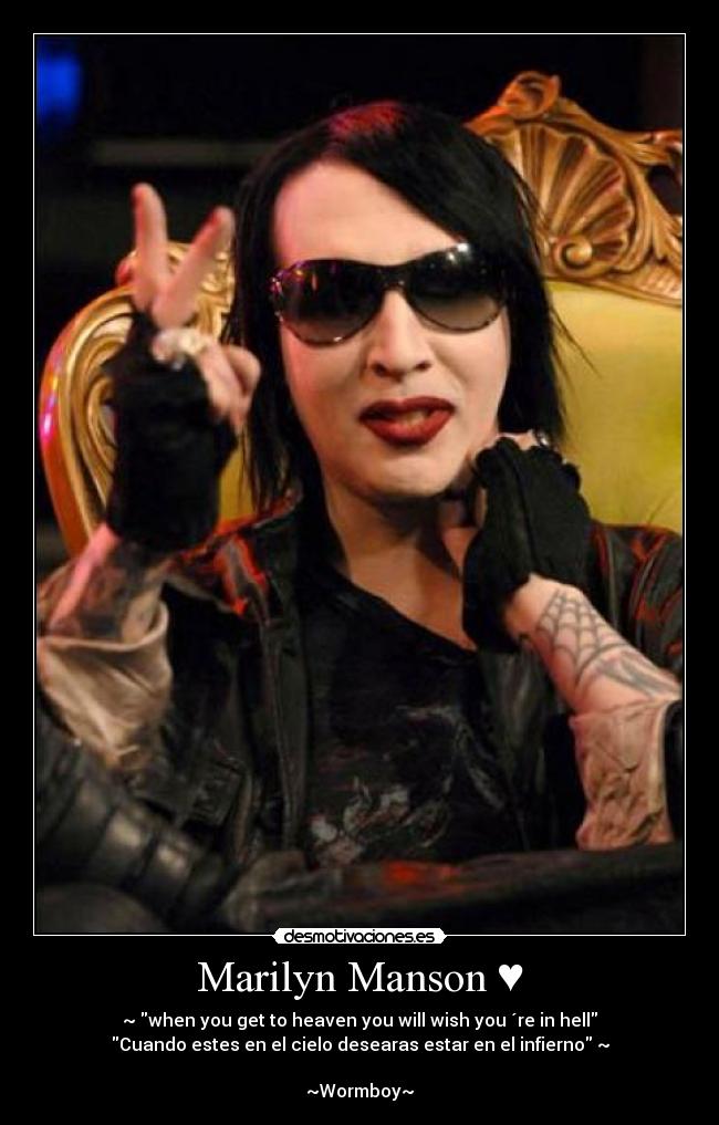 Marilyn Manson ♥ - ~♥when you get to heaven you will wish you ´re in hell
Cuando estes en el cielo desearas estar en el infierno♥~
~Wormboy~