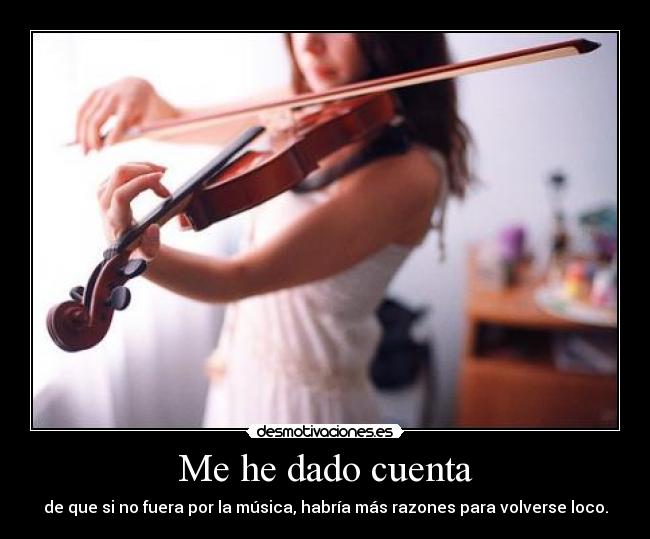 Me he dado cuenta - de que si no fuera por la música, habría más razones para volverse loco.