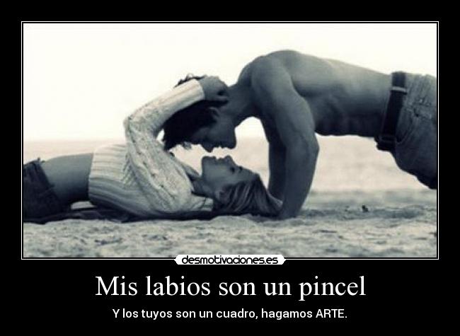 Mis labios son un pincel - Y los tuyos son un cuadro, hagamos ARTE.