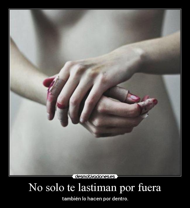 No solo te lastiman por fuera - también lo hacen por dentro.