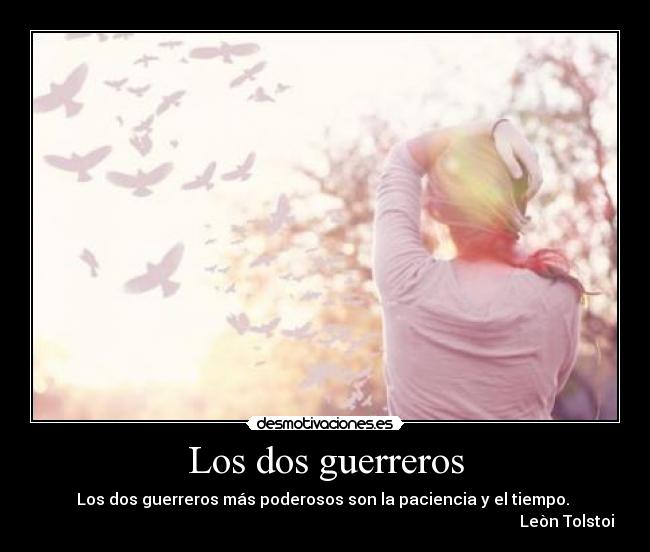 Los dos guerreros - Los dos guerreros más poderosos son la paciencia y el tiempo.
Leòn Tolstoi