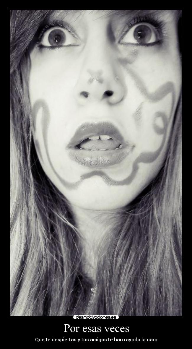 Por esas veces - Que te despiertas y tus amigos te han rayado la cara