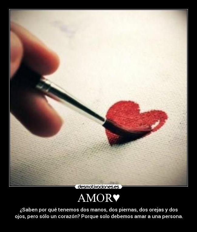 AMOR♥ - ¿Saben por qué tenemos dos manos, dos piernas, dos orejas y dos
ojos, pero sólo un corazón? Porque solo debemos amar a una persona.
♥