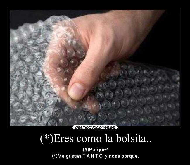 (*)Eres como la bolsita.. - (#)Porque?
(*)Me gustas T A N T O, y nose porque.
