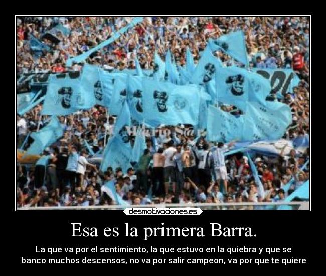 Esa es la primera Barra. - La que va por el sentimiento, la que estuvo en la quiebra y que se
banco muchos descensos, no va por salir campeon, va por que te quiere