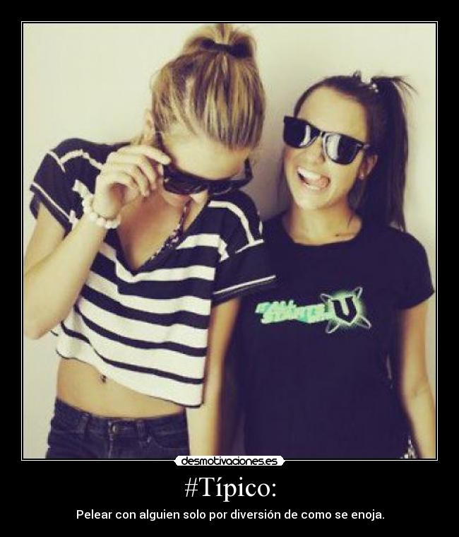 #Típico: - Pelear con alguien solo por diversión de como se enoja.