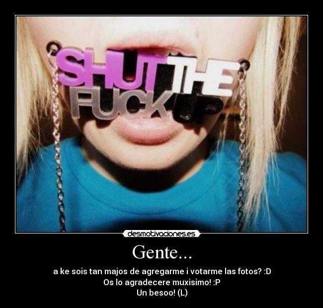 Gente... - a ke sois tan majos de agregarme i votarme las fotos? :D
Os lo agradecere muxisimo! :P
Un besoo! (L)