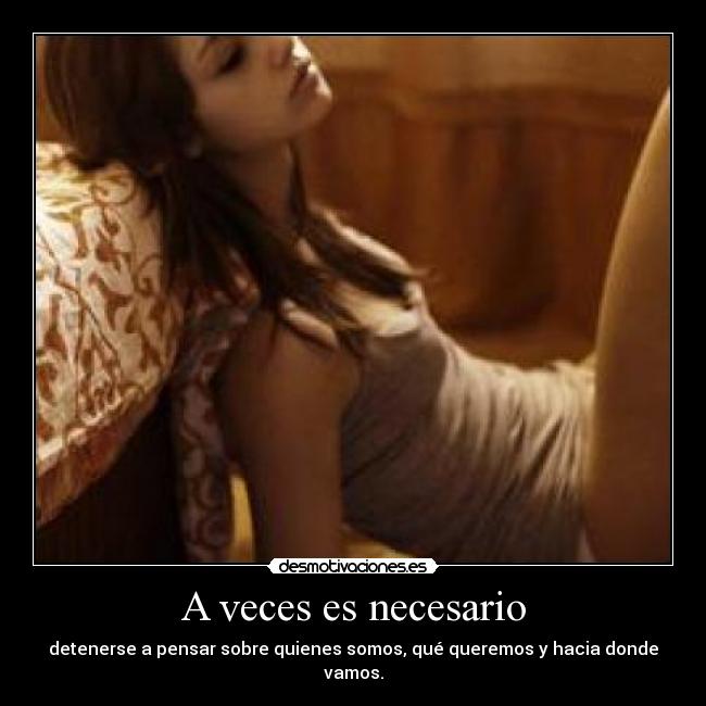 A veces es necesario - detenerse a pensar sobre quienes somos, qué queremos y hacia donde vamos.