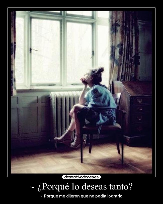 - ¿Porqué lo deseas tanto? -