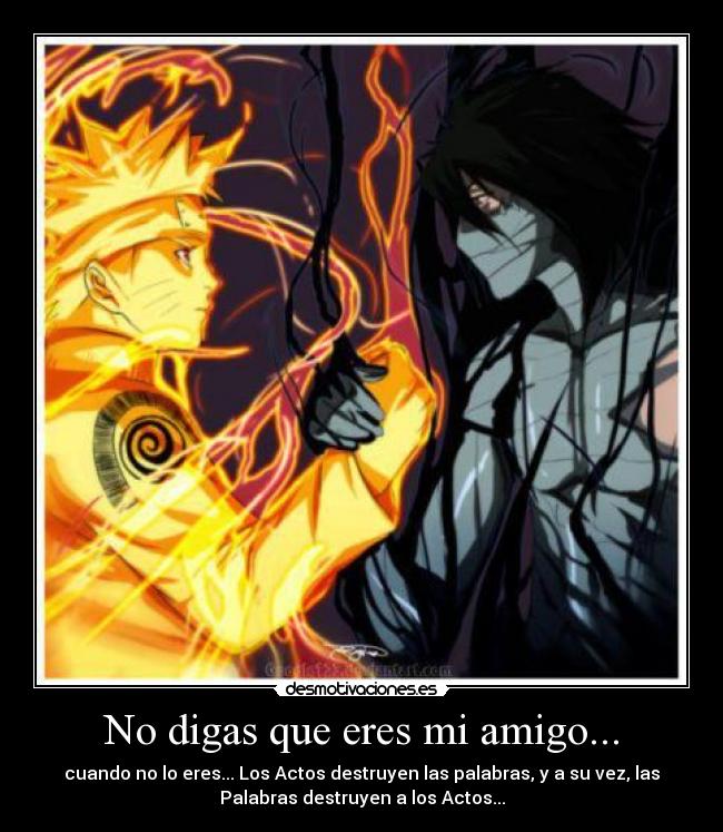 No digas que eres mi amigo... - cuando no lo eres... Los Actos destruyen las palabras, y a su vez, las
Palabras destruyen a los Actos...
