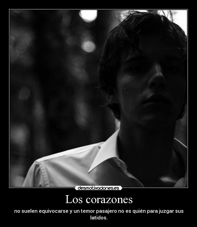 Los corazones - no suelen equivocarse y un temor pasajero no es quién para juzgar sus latidos.