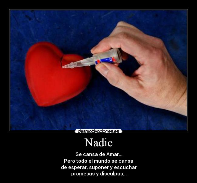 Nadie - Se cansa de Amar...
Pero todo el mundo se cansa
de esperar, suponer y escuchar
promesas y disculpas...