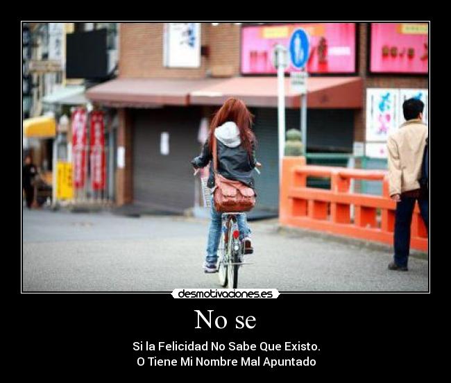 No se - Si la Felicidad No Sabe Que Existo.
O Tiene Mi Nombre Mal Apuntado