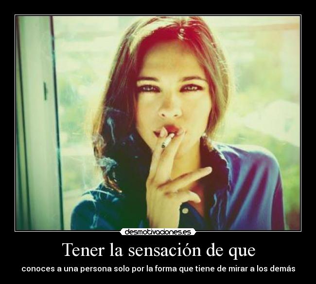 Tener la sensación de que - conoces a una persona solo por la forma que tiene de mirar a los demás