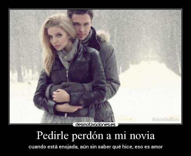 Pedirle perdón a mi novia - cuando está enojada, aún sin saber qué hice, eso es amor