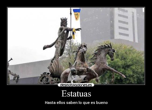 Estatuas - Hasta ellos saben lo que es bueno