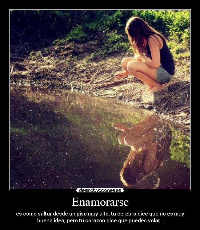 Enamorarse - es como saltar desde un piso muy alto, tu cerebro dice que no es muy
buena idea, pero tu corazon dice que puedes volar ♥.