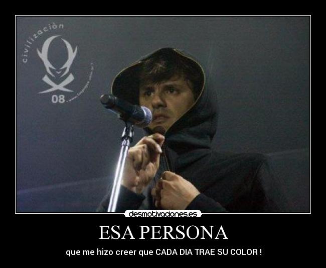 ESA PERSONA - que me hizo creer que CADA DIA TRAE SU COLOR !