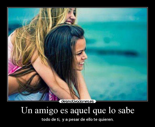 Un amigo es aquel que lo sabe - todo de ti, y a pesar de ello te quieren.