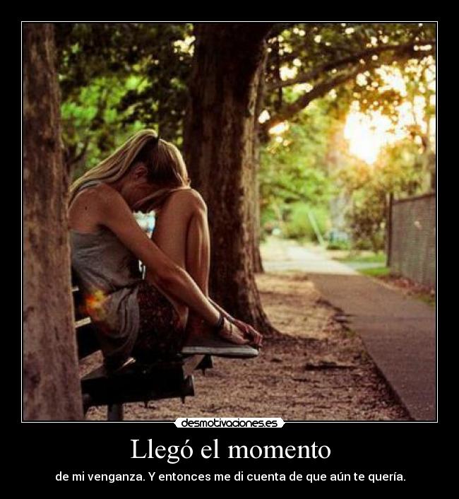 Llegó el momento - de mi venganza. Y entonces me di cuenta de que aún te quería.