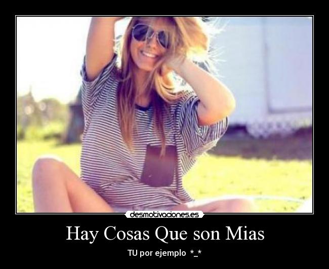 Hay Cosas Que son Mias - TU por ejemplo  *_*
