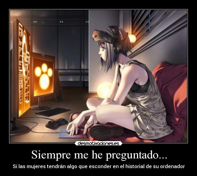 Siempre me he preguntado... - Si las mujeres tendrán algo que esconder en el historial de su ordenador