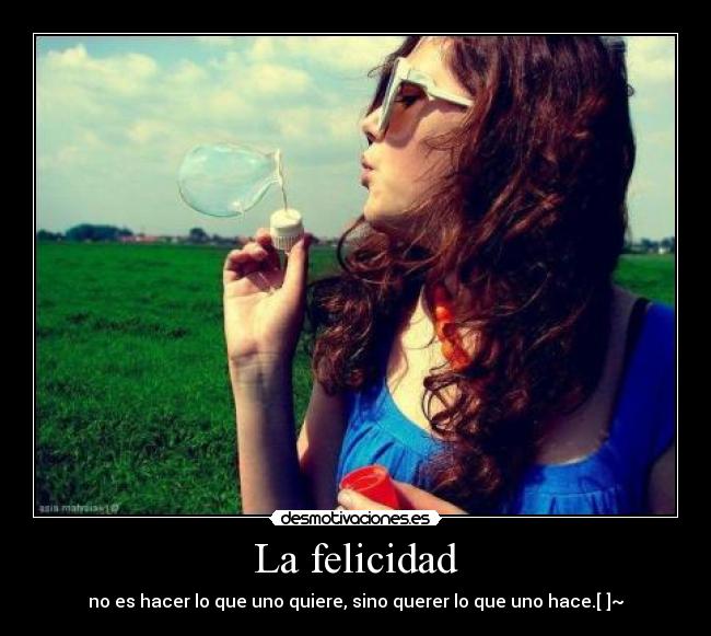 La felicidad - no es hacer lo que uno quiere, sino querer lo que uno hace.[♥]~