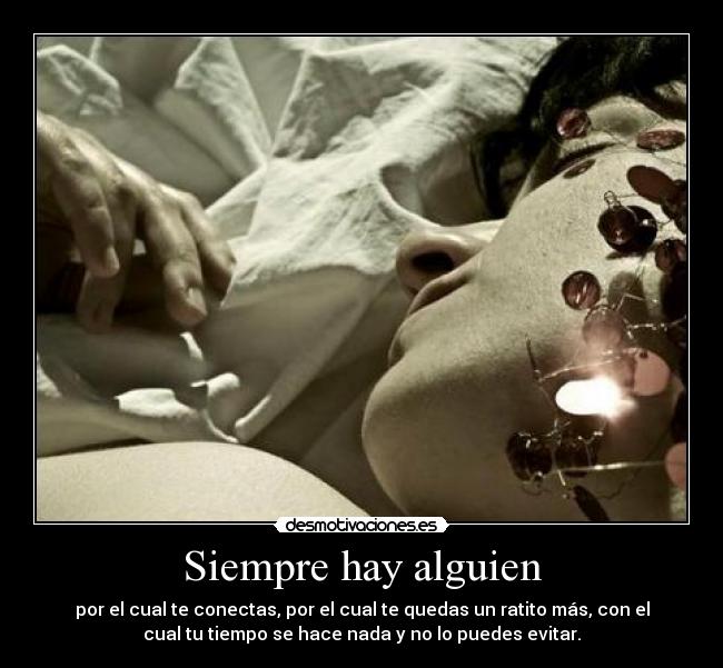 Siempre hay alguien - por el cual te conectas, por el cual te quedas un ratito más, con el
cual tu tiempo se hace nada y no lo puedes evitar.