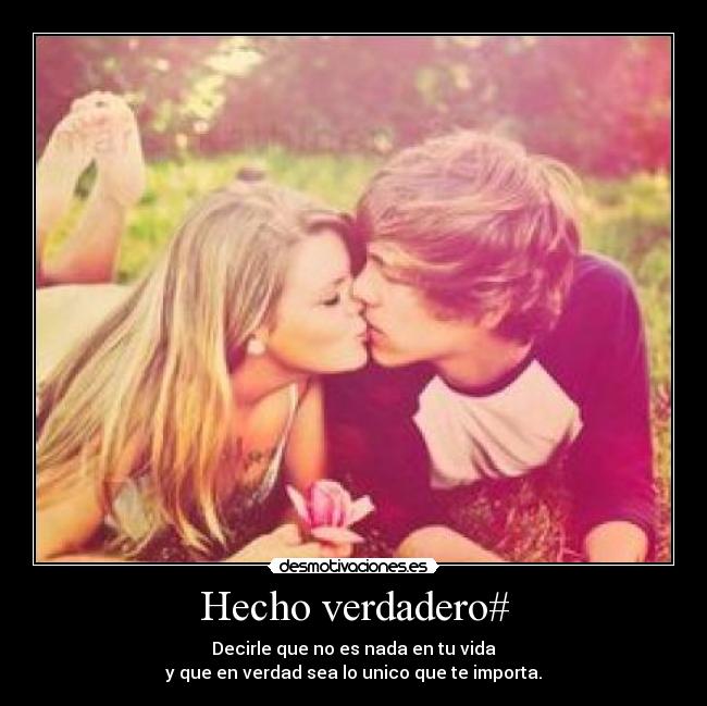 Hecho verdadero# - Decirle que no es nada en tu vida
y que en verdad sea lo unico que te importa.