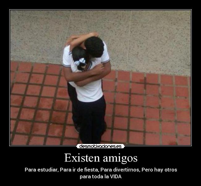 Existen amigos - Para estudiar, Para ir de fiesta, Para divertirnos, Pero hay otros para toda la VIDA♥