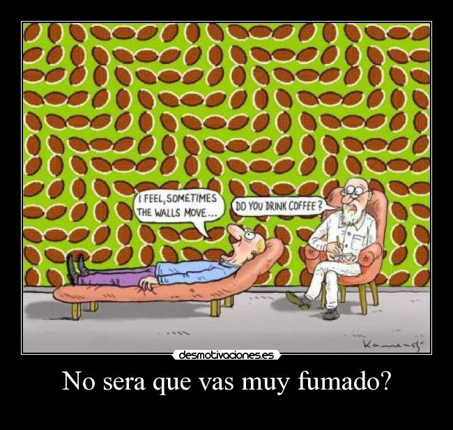 No sera que vas muy fumado? -