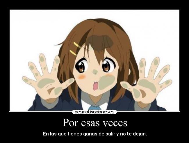 Por esas veces - En las que tienes ganas de salir y no te dejan.