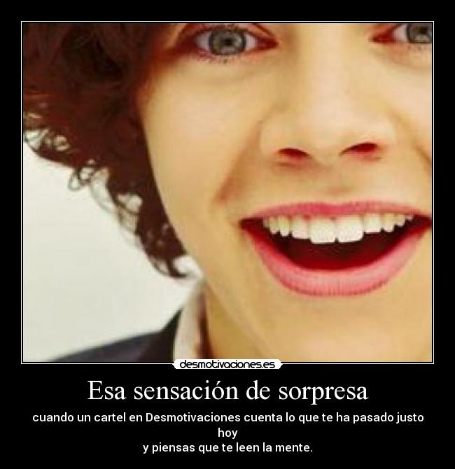 Esa sensación de sorpresa - cuando un cartel en Desmotivaciones cuenta lo que te ha pasado justo hoy
y piensas que te leen la mente.