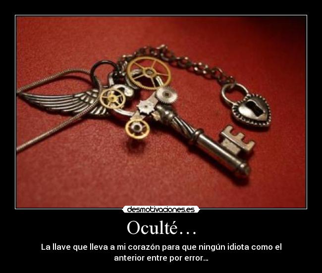 Oculté… - La llave que lleva a mi corazón para que ningún idiota como el
anterior entre por error…