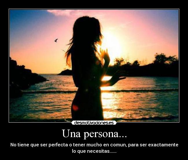 Una persona... - No tiene que ser perfecta o tener mucho en comun, para ser exactamente
lo que necesitas......