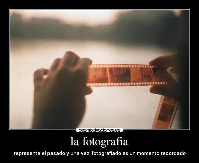 la fotografia - representa el pasado y una vez fotografiado es un momento recordado