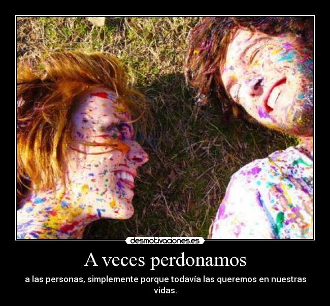 A veces perdonamos - a las personas, simplemente porque todavía las queremos en nuestras vidas.