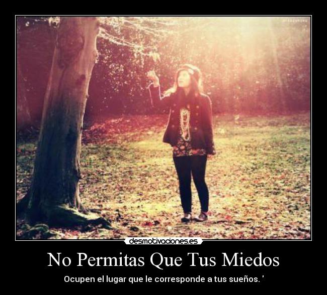 No Permitas Que Tus Miedos - Ocupen el lugar que le corresponde a tus sueños.♥