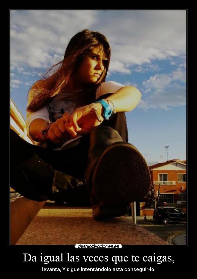 Da igual las veces que te caigas, - levanta, Y sigue intentándolo asta conseguir-lo.