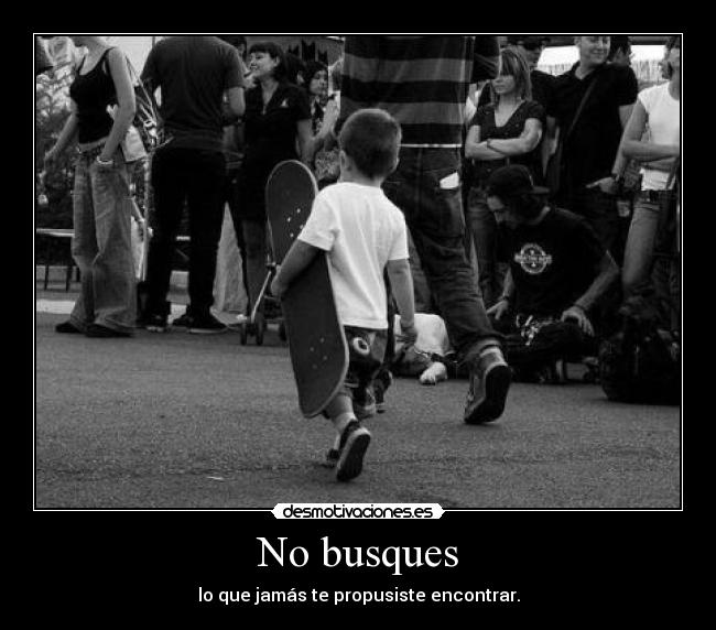 No busques - lo que jamás te propusiste encontrar.