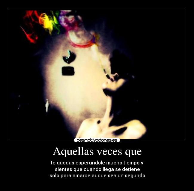 Aquellas veces que - te quedas esperandole mucho tiempo y
sientes que cuando llega se detiene
solo para amarce auque sea un segundo
♥