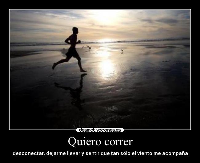 Quiero correr - desconectar, dejarme llevar y sentir que tan sólo el viento me acompaña