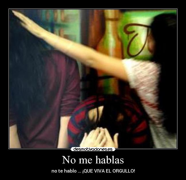 No me hablas - no te hablo ... ¡QUE VIVA EL ORGULLO!