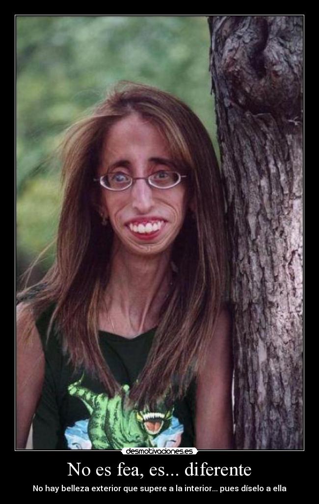 No es fea, es... diferente - No hay belleza exterior que supere a la interior... pues díselo a ella
